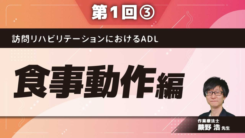 訪問リハビリテーションにおけるADL 【第1回】食事動作編 Part③食器・食具/在宅支援