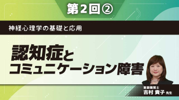 神経心理学の基礎と応用　【第2回】認知症とコミュニケーション障害 Part②認知症のコミュニケーションの特性を説明できる