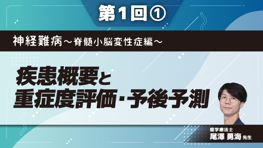 神経難病～脊髄小脳変性症編～ 【第1回】疾患概要と重症度評価・予後予測 Part①疾患概要